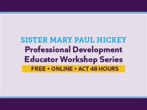 Sister Mary Paul Hickey Professional Development Educator Workshop Series (Free, Online, Act 48 Hours)